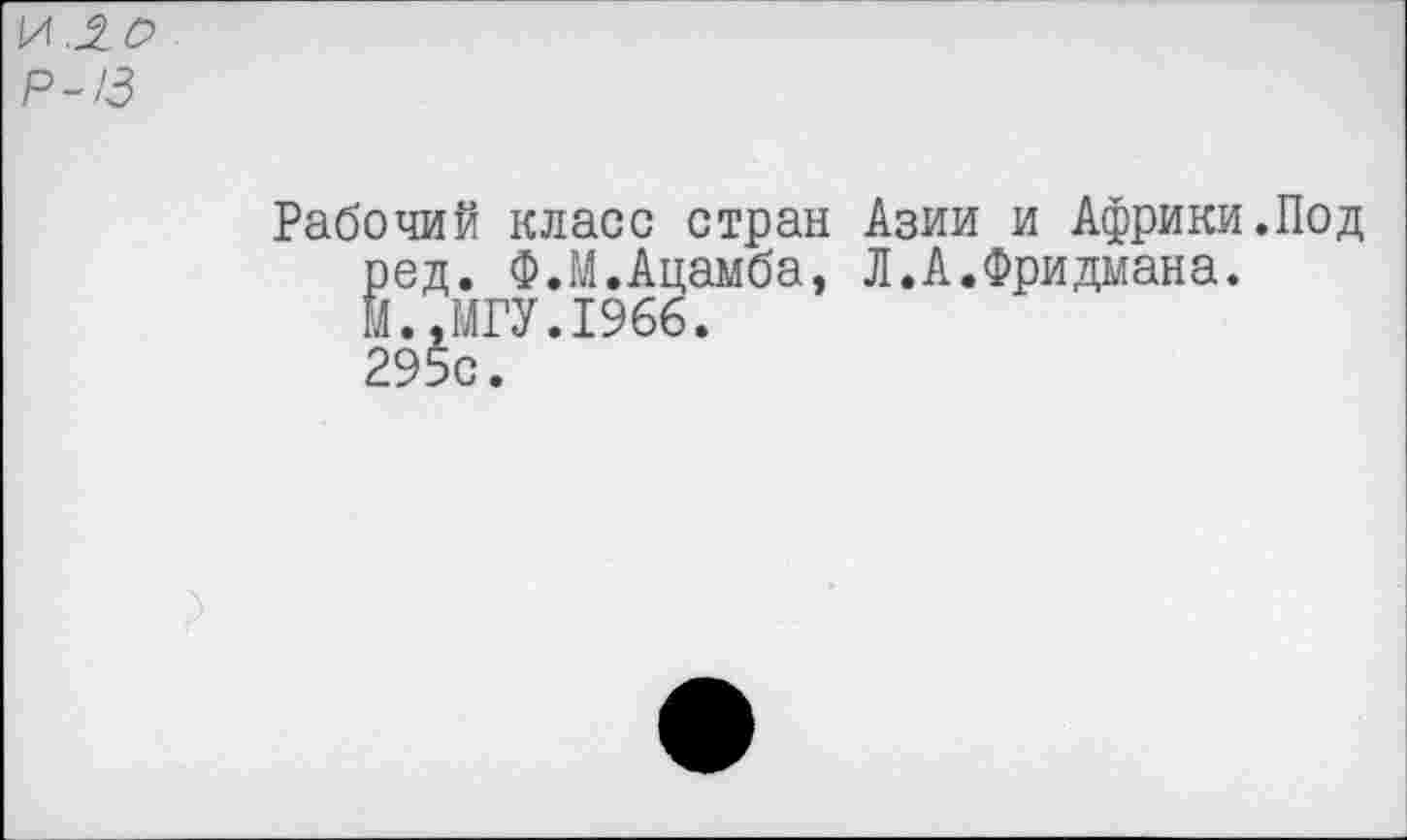 ﻿Р-/3
Рабочий класс стран Азии и Африки.Под ред. Ф.М.Апамба, Л.А.Фридмана. М..МГУ.1966.